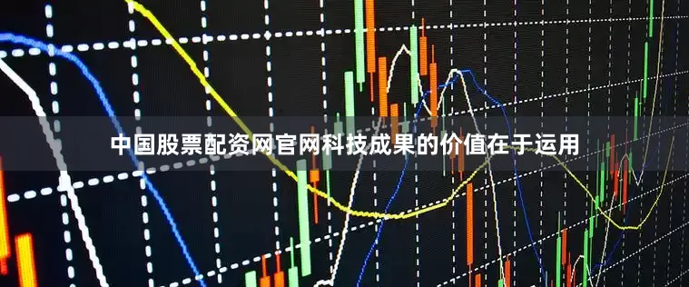 中国股票配资网官网科技成果的价值在于运用