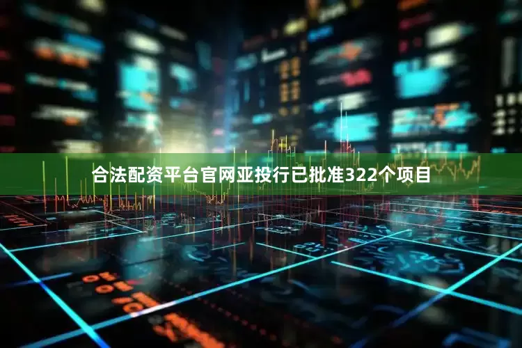 合法配资平台官网亚投行已批准322个项目