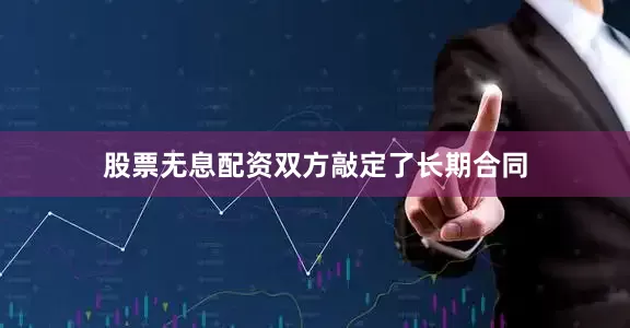 股票无息配资　　双方敲定了长期合同