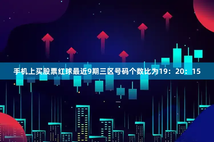 手机上买股票红球最近9期三区号码个数比为19：20：15