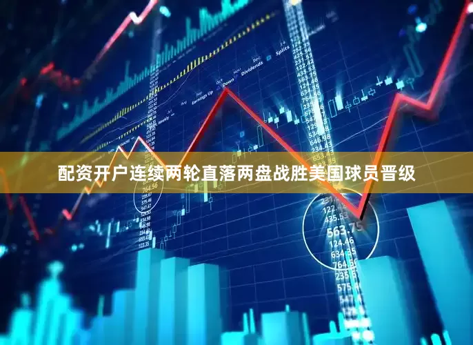 配资开户连续两轮直落两盘战胜美国球员晋级