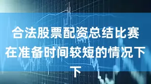 合法股票配资总结比赛在准备时间较短的情况下