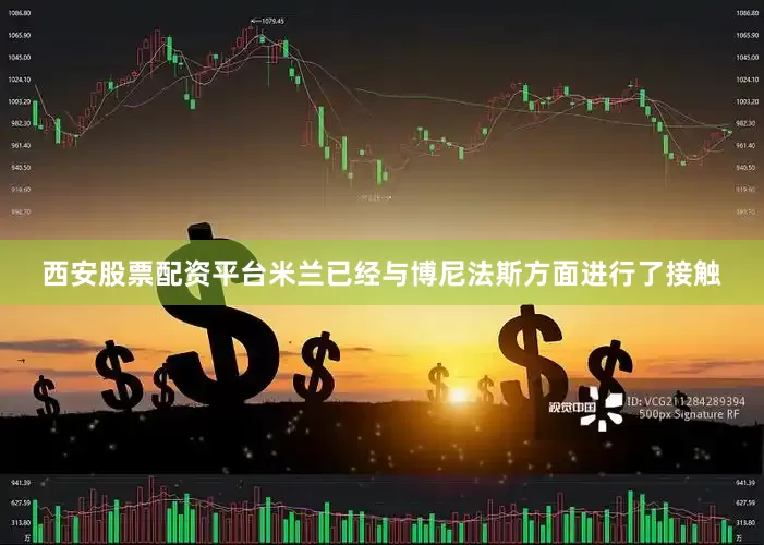 西安股票配资平台米兰已经与博尼法斯方面进行了接触