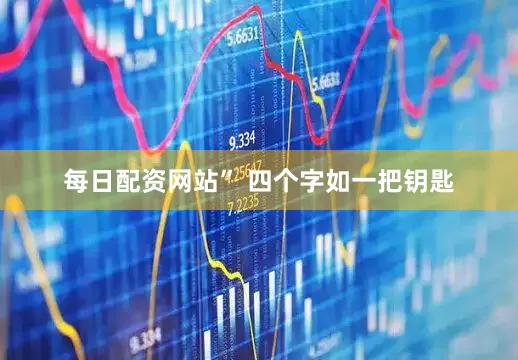 每日配资网站” 四个字如一把钥匙