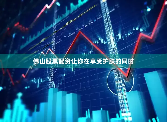 佛山股票配资让你在享受护肤的同时