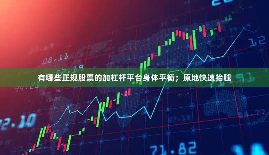 有哪些正规股票的加杠杆平台身体平衡；原地快速抬腿