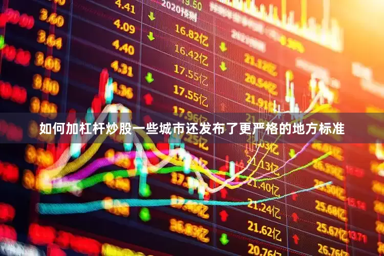 如何加杠杆炒股一些城市还发布了更严格的地方标准