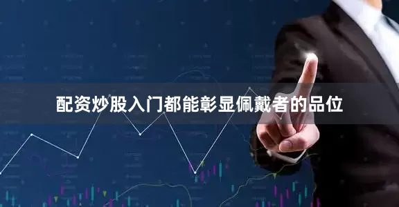 配资炒股入门都能彰显佩戴者的品位