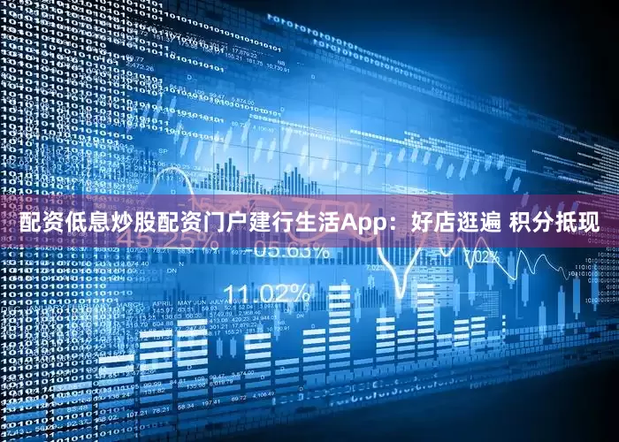 配资低息炒股配资门户建行生活App：好店逛遍 积分抵现