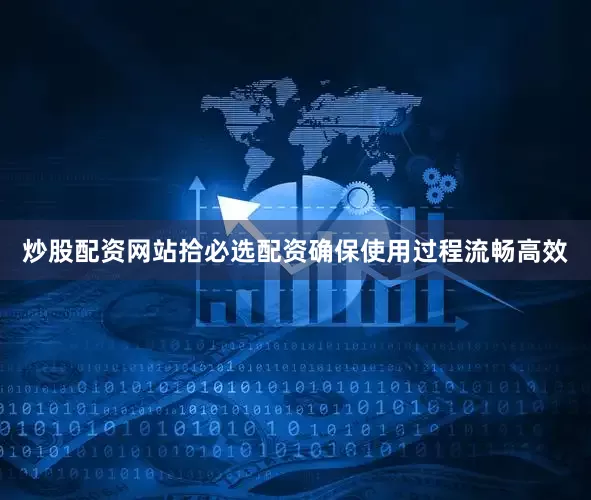 炒股配资网站拾必选配资确保使用过程流畅高效