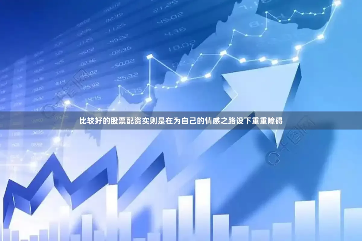 比较好的股票配资实则是在为自己的情感之路设下重重障碍