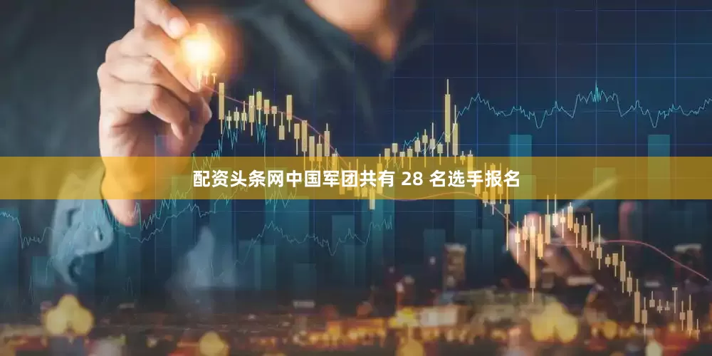 配资头条网中国军团共有 28 名选手报名