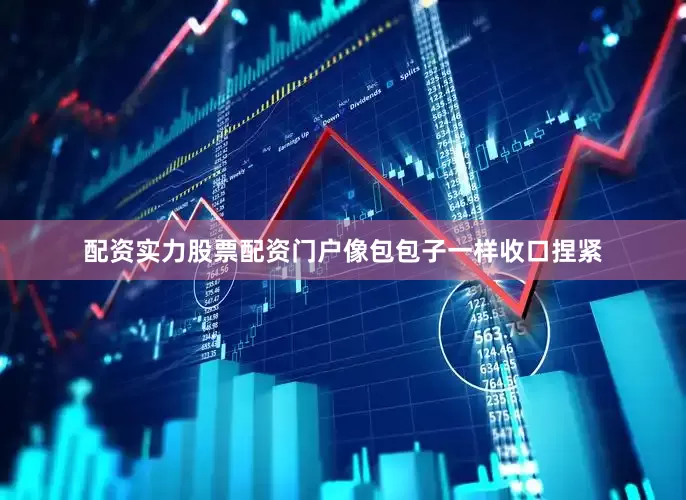 配资实力股票配资门户像包包子一样收口捏紧
