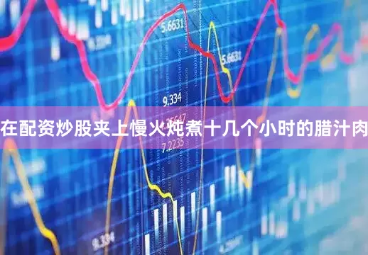在配资炒股夹上慢火炖煮十几个小时的腊汁肉