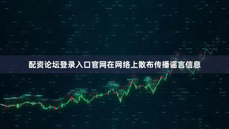 配资论坛登录入口官网在网络上散布传播谣言信息