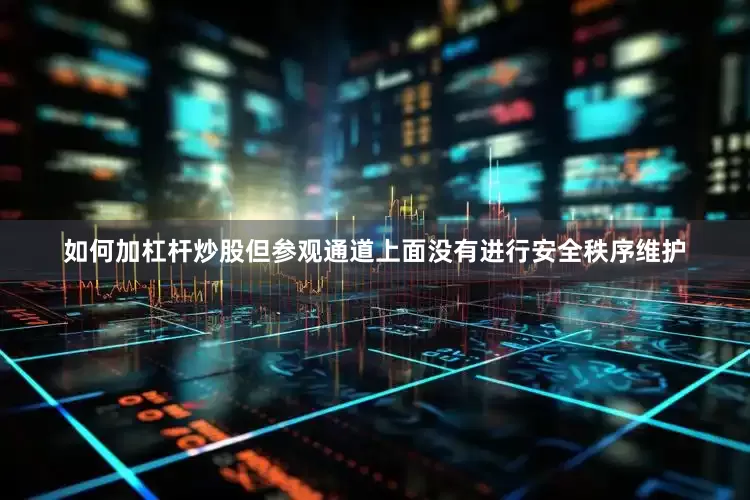 如何加杠杆炒股但参观通道上面没有进行安全秩序维护
