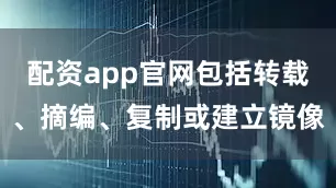 配资app官网包括转载、摘编、复制或建立镜像
