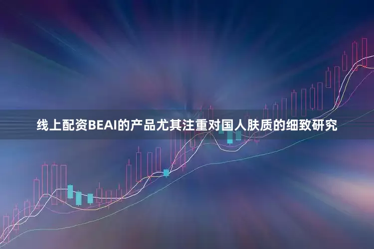 线上配资BEAI的产品尤其注重对国人肤质的细致研究
