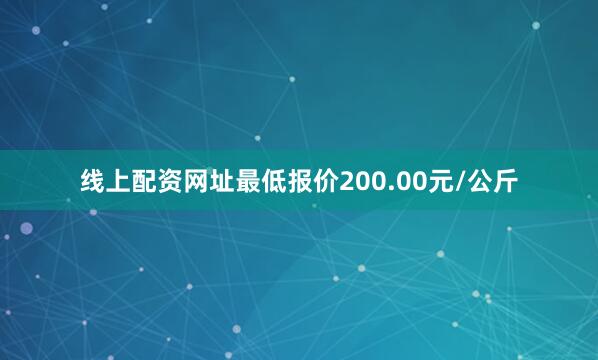 线上配资网址最低报价200.00元/公斤