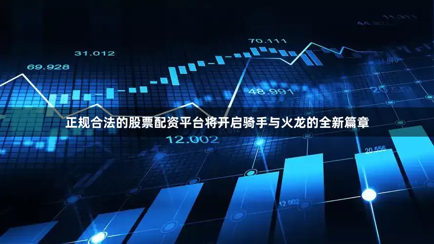 正规合法的股票配资平台将开启骑手与火龙的全新篇章