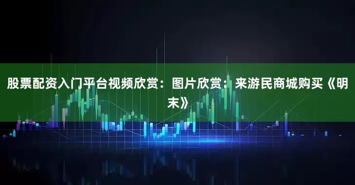 股票配资入门平台视频欣赏：图片欣赏：来游民商城购买《明末》