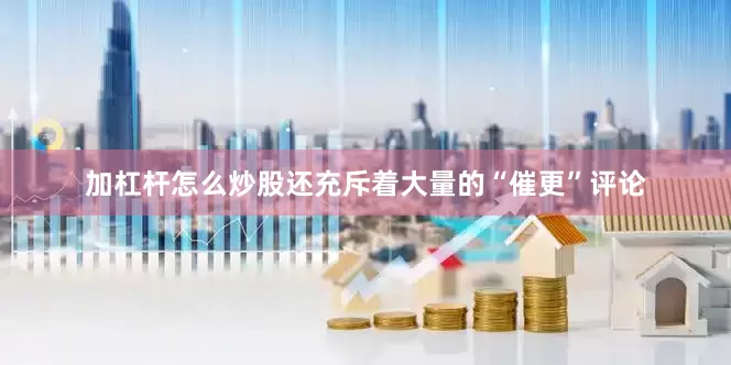 加杠杆怎么炒股还充斥着大量的“催更”评论