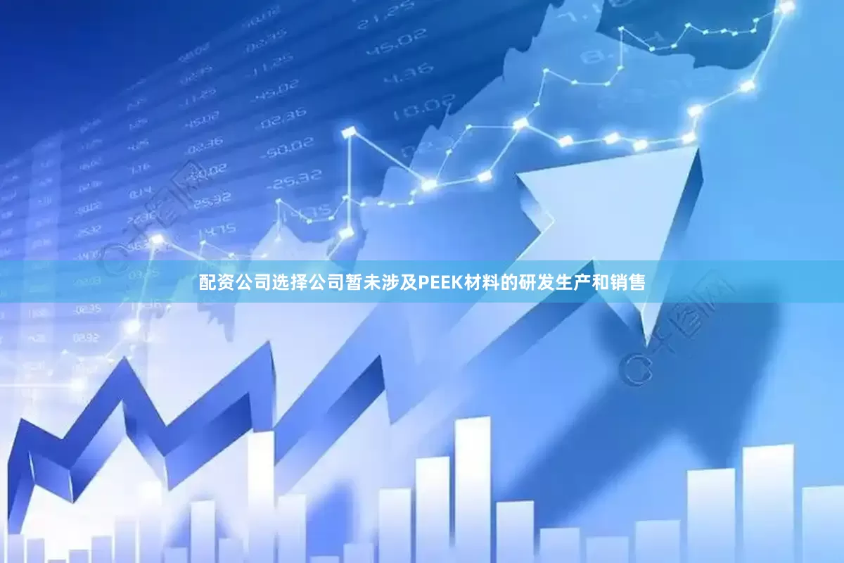 配资公司选择公司暂未涉及PEEK材料的研发生产和销售