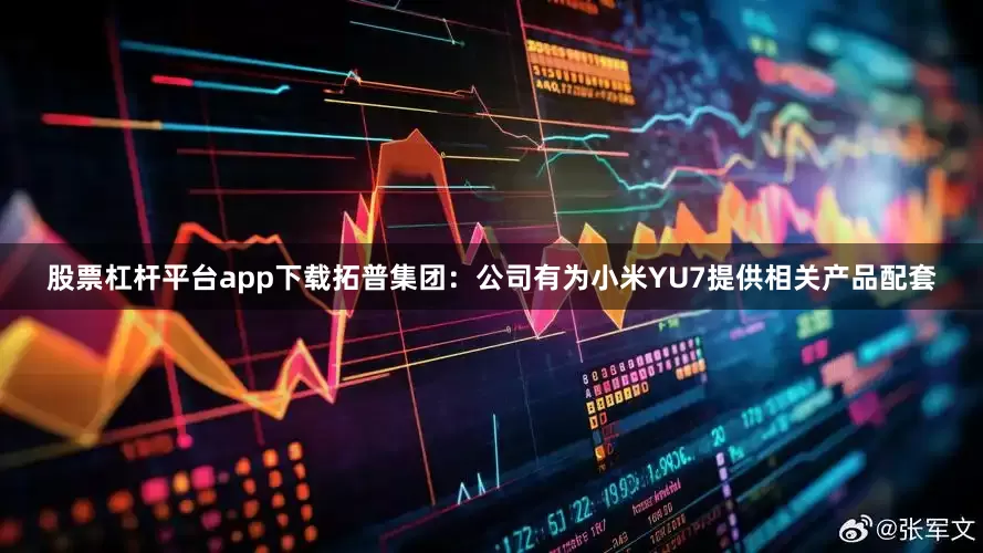 股票杠杆平台app下载拓普集团：公司有为小米YU7提供相关产品配套