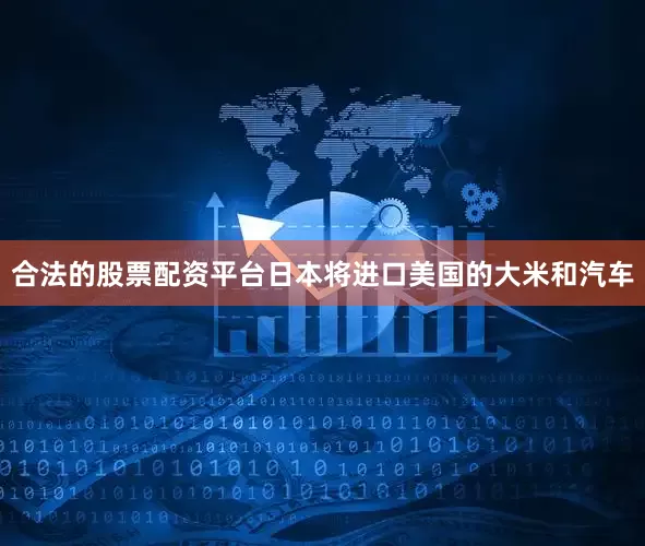 合法的股票配资平台日本将进口美国的大米和汽车