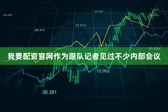 我要配资官网作为跟队记者见过不少内部会议