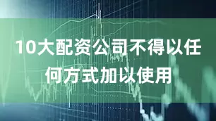 10大配资公司不得以任何方式加以使用