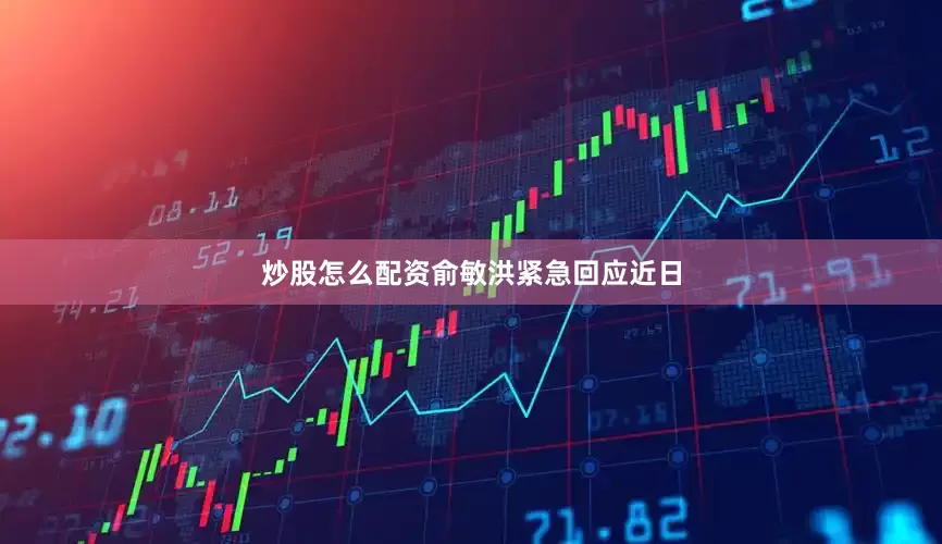 炒股怎么配资俞敏洪紧急回应　　近日