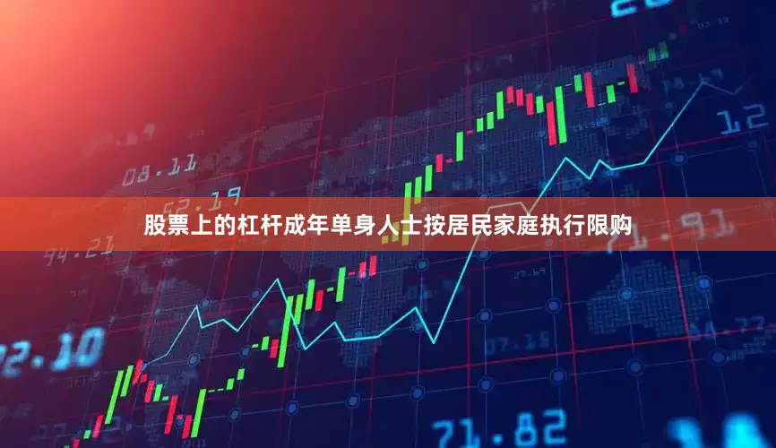 股票上的杠杆成年单身人士按居民家庭执行限购