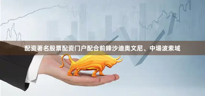 配资著名股票配资门户配合前鋒沙迪奧文尼、中場波索域