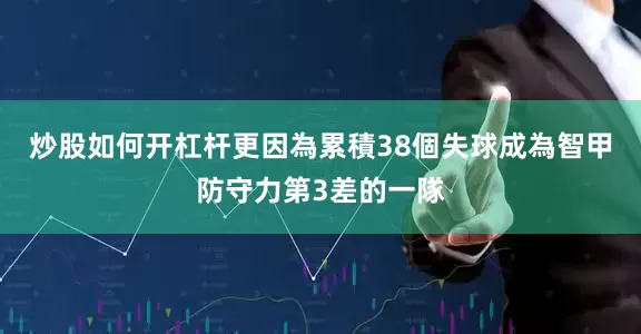 炒股如何开杠杆更因為累積38個失球成為智甲防守力第3差的一隊