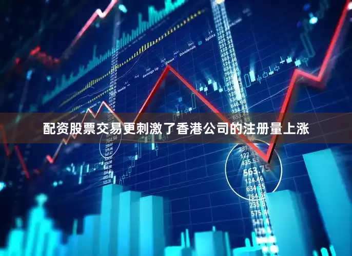 配资股票交易更刺激了香港公司的注册量上涨