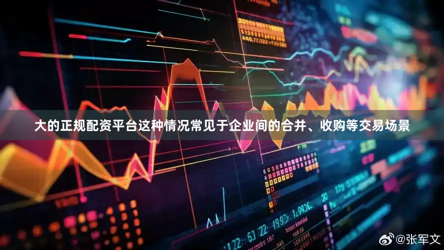 大的正规配资平台这种情况常见于企业间的合并、收购等交易场景