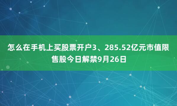 怎么在手机上买股票开户3、285.52亿元市值限售股今日解禁9月26日