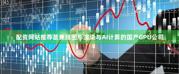 配资网站推荐是兼顾图形渲染与AI计算的国产GPU公司