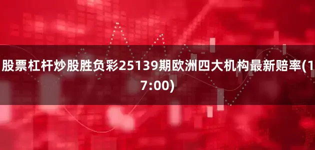 股票杠杆炒股胜负彩25139期欧洲四大机构最新赔率(17:00)