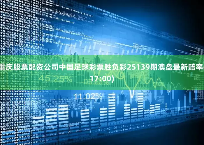 重庆股票配资公司中国足球彩票胜负彩25139期澳盘最新赔率(17:00)