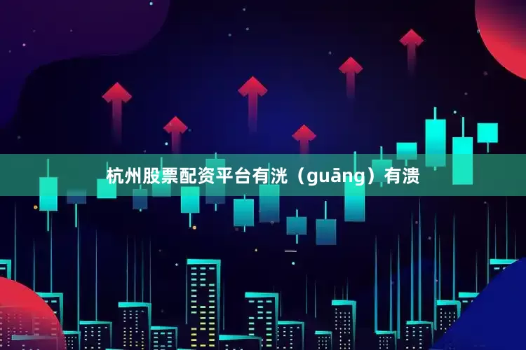 杭州股票配资平台有洸（guāng）有溃